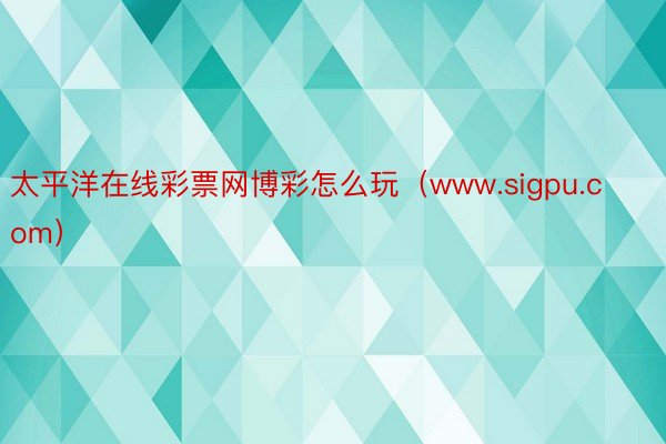 太平洋在线彩票网博彩怎么玩（www.sigpu.com）