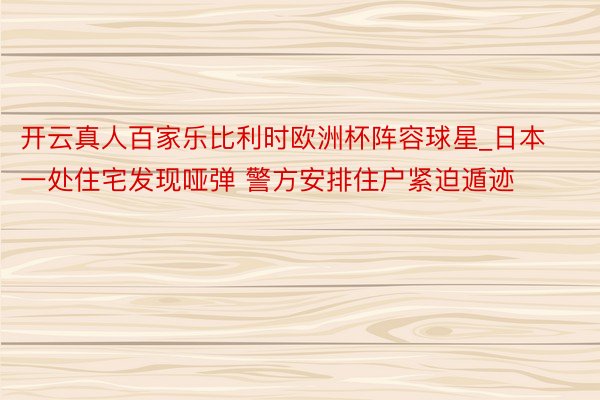 开云真人百家乐比利时欧洲杯阵容球星_日本一处住宅发现哑弹 警方安排住户紧迫遁迹