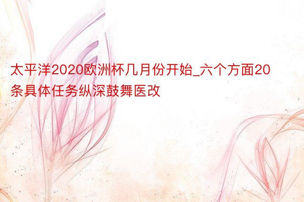 太平洋2020欧洲杯几月份开始_六个方面20条具体任务纵深鼓舞医改