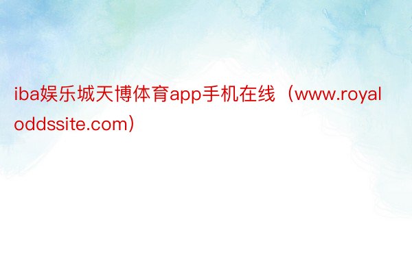 iba娱乐城天博体育app手机在线（www.royaloddssite.com）