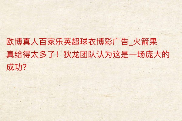 欧博真人百家乐英超球衣博彩广告_火箭果真给得太多了！狄龙团队认为这是一场庞大的成功？