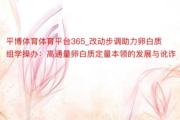 平博体育体育平台365_改动步调助力卵白质组学操办：高通量卵白质定量本领的发展与讹诈