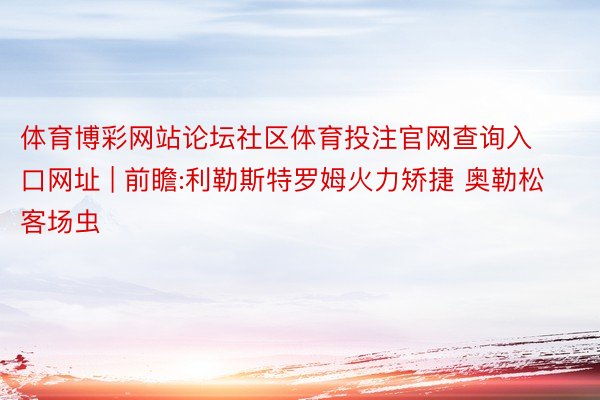 体育博彩网站论坛社区体育投注官网查询入口网址 | 前瞻:利勒斯特罗姆火力矫捷 奥勒松客场虫