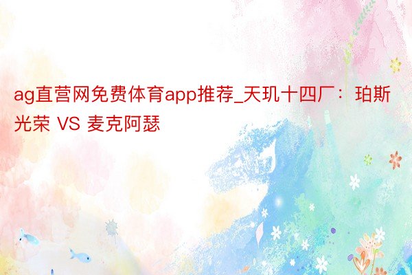 ag直营网免费体育app推荐_天玑十四厂：珀斯光荣 VS 麦克阿瑟