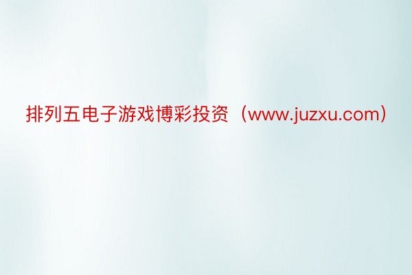 排列五电子游戏博彩投资（www.juzxu.com）