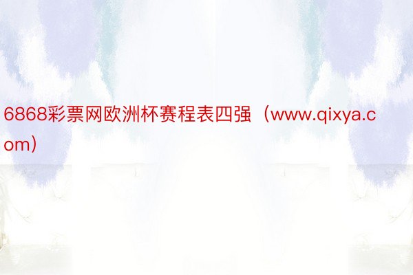 6868彩票网欧洲杯赛程表四强（www.qixya.com）
