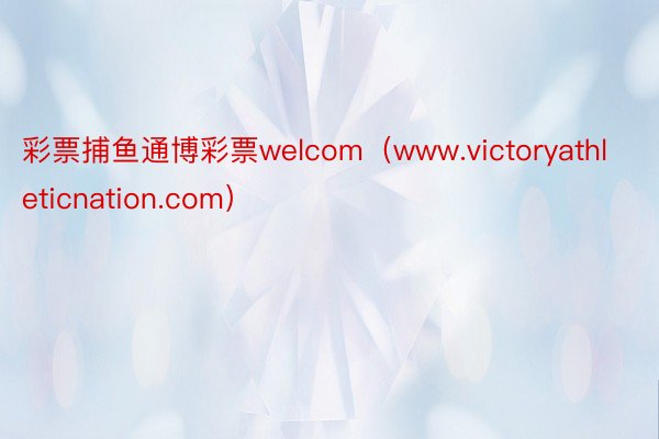 彩票捕鱼通博彩票welcom（www.victoryathleticnation.com）