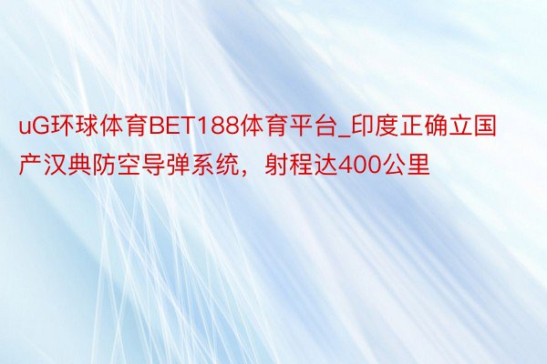 uG环球体育BET188体育平台_印度正确立国产汉典防空导弹系统，射程达400公里