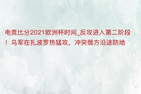 电竞比分2021欧洲杯时间_反攻进入第二阶段！乌军在扎波罗热猛攻，冲突俄方沿途防地
