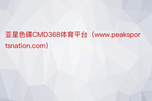 亚星色碟CMD368体育平台（www.peaksportsnation.com）