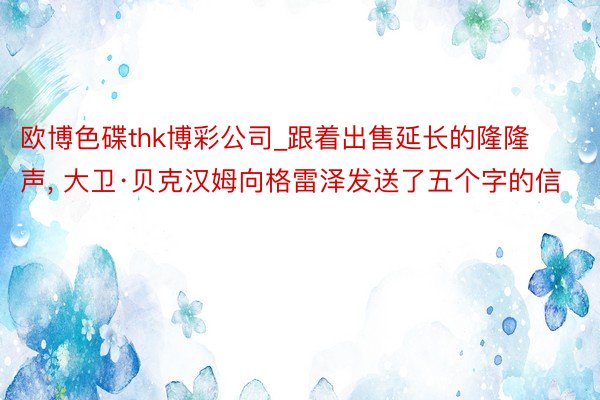 欧博色碟thk博彩公司_跟着出售延长的隆隆声, 大卫·贝克汉姆向格雷泽发送了五个字的信