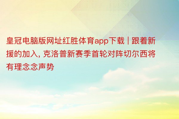皇冠电脑版网址红胜体育app下载 | 跟着新援的加入, 克洛普新赛季首轮对阵切尔西将有理念念声势