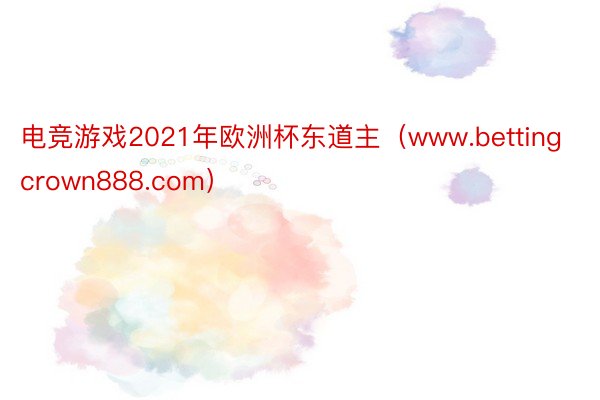 电竞游戏2021年欧洲杯东道主（www.bettingcrown888.com）