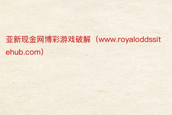 亚新现金网博彩游戏破解（www.royaloddssitehub.com）