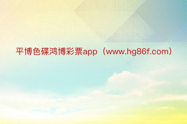 平博色碟鸿博彩票app(www.hg86f.com)