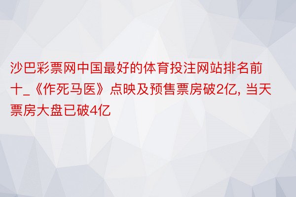 沙巴彩票网中国最好的体育投注网站排名前十_《作死马医》点映及预售票房破2亿, 当天票房大盘已破4亿