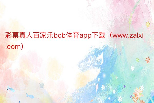 彩票真人百家乐bcb体育app下载（www.zalxi.com）