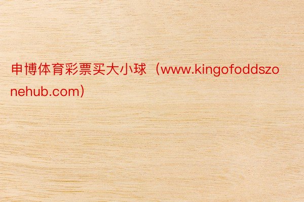 申博体育彩票买大小球（www.kingofoddszonehub.com）
