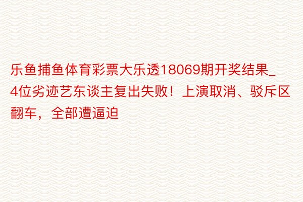 乐鱼捕鱼体育彩票大乐透18069期开奖结果_4位劣迹艺东谈主复出失败!上演取消、驳斥区翻车,全部遭逼迫