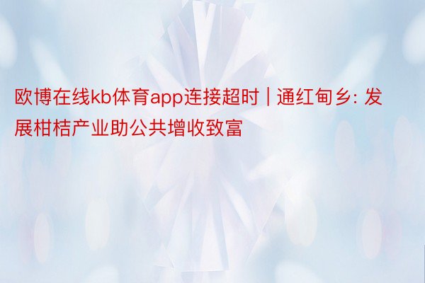 欧博在线kb体育app连接超时 | 通红甸乡: 发展柑桔产业助公共增收致富
