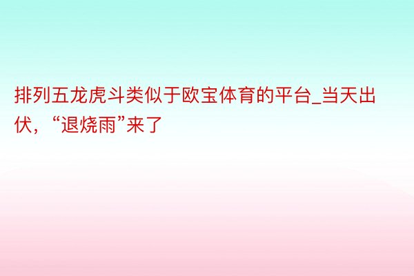 排列五龙虎斗类似于欧宝体育的平台_当天出伏，“退烧雨”来了