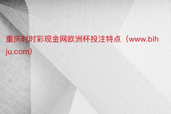 重庆时时彩现金网欧洲杯投注特点（www.bihju.com）