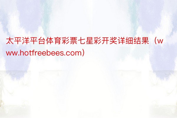 太平洋平台体育彩票七星彩开奖详细结果（www.hotfreebees.com）