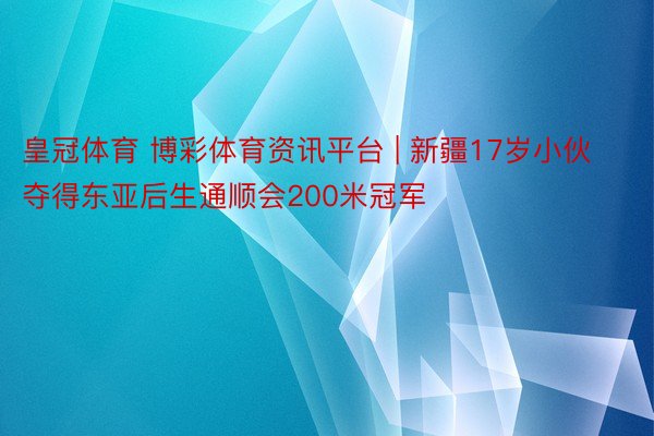 皇冠体育 博彩体育资讯平台 | 新疆17岁小伙夺得东亚后生通顺会200米冠军