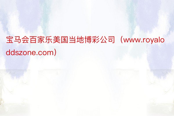 宝马会百家乐美国当地博彩公司（www.royaloddszone.com）