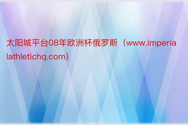 太阳城平台08年欧洲杯俄罗斯（www.imperialathletichq.com）