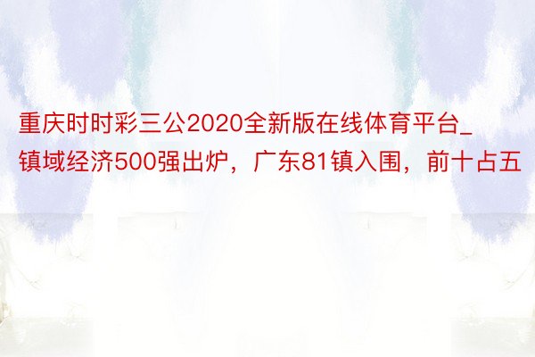 重庆时时彩三公2020全新版在线体育平台_镇域经济500强出炉，广东81镇入围，前十占五