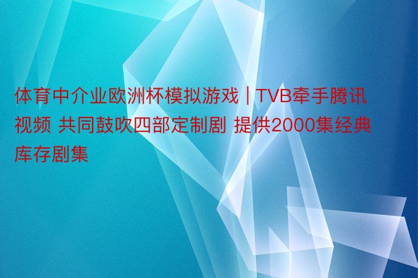 体育中介业欧洲杯模拟游戏 | TVB牵手腾讯视频 共同鼓吹四部定制剧 提供2000集经典库存剧集