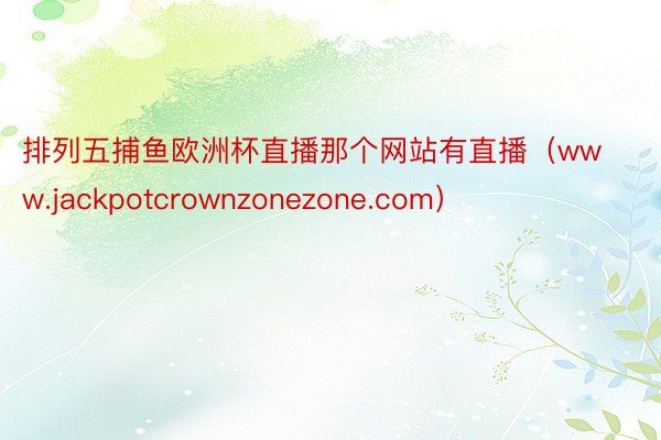 排列五捕鱼欧洲杯直播那个网站有直播（www.jackpotcrownzonezone.com）