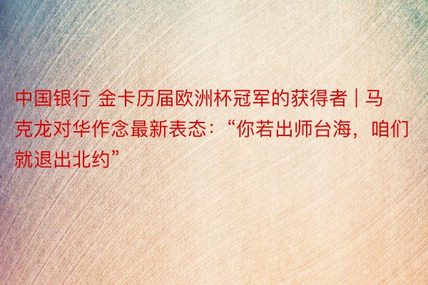 中国银行 金卡历届欧洲杯冠军的获得者 | 马克龙对华作念最新表态：“你若出师台海，咱们就退出北约”