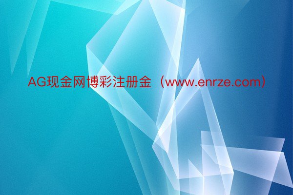 AG现金网博彩注册金（www.enrze.com）