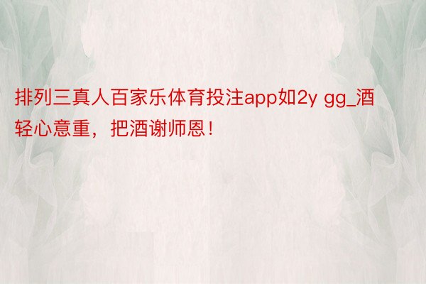 排列三真人百家乐体育投注app如2y gg_酒轻心意重，把酒谢师恩！