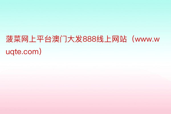菠菜网上平台澳门大发888线上网站（www.wuqte.com）