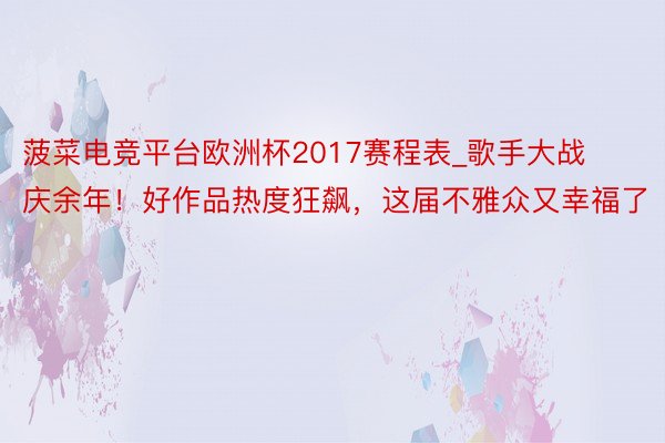 菠菜电竞平台欧洲杯2017赛程表_歌手大战庆余年！好作品热度狂飙，这届不雅众又幸福了