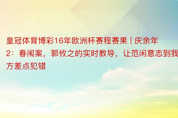 皇冠体育博彩16年欧洲杯赛程赛果 | 庆余年2：春闱案，郭攸之的实时教导，让范闲意志到我方差点犯错