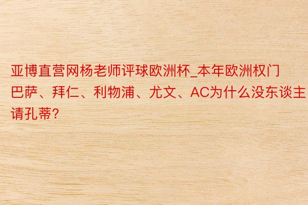 亚博直营网杨老师评球欧洲杯_本年欧洲权门巴萨、拜仁、利物浦、尤文、AC为什么没东谈主请孔蒂?