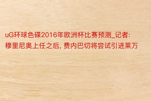 uG环球色碟2016年欧洲杯比赛预测_记者: 穆里尼奥上任之后, 费内巴切将尝试引进莱万