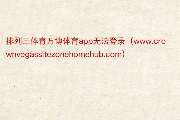 排列三体育万博体育app无法登录（www.crownvegassitezonehomehub.com）