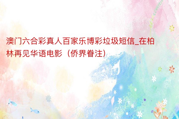 澳门六合彩真人百家乐博彩垃圾短信_在柏林再见华语电影（侨界眷注）