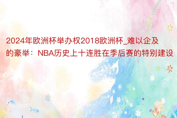 2024年欧洲杯举办权2018欧洲杯_难以企及的豪举：NBA历史上十连胜在季后赛的特别建设