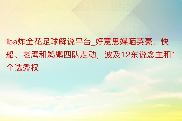 iba炸金花足球解说平台_好意思媒晒英豪、快船、老鹰和鹈鹕四队走动，波及12东说念主和1个选秀权
