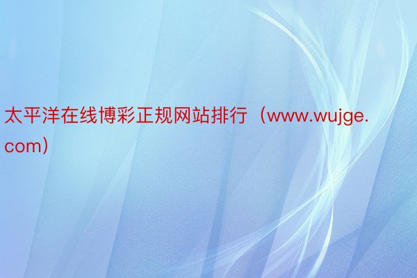 太平洋在线博彩正规网站排行（www.wujge.com）