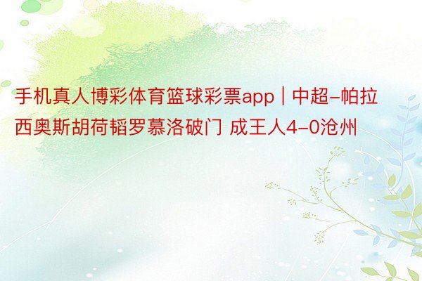 手机真人博彩体育篮球彩票app | 中超-帕拉西奥斯胡荷韬罗慕洛破门 成王人4-0沧州