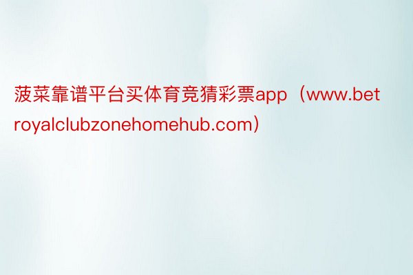 菠菜靠谱平台买体育竞猜彩票app（www.betroyalclubzonehomehub.com）
