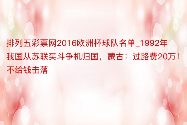 排列五彩票网2016欧洲杯球队名单_1992年我国从苏联买斗争机归国，蒙古：过路费20万！不给钱击落