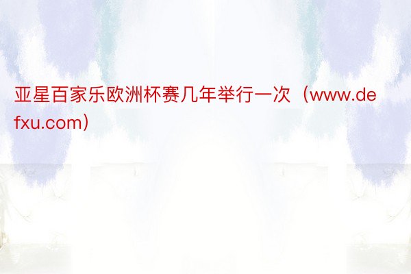 亚星百家乐欧洲杯赛几年举行一次（www.defxu.com）